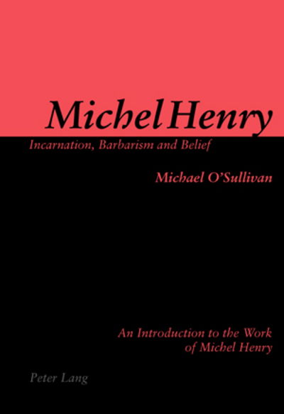 Michel Henry: Incarnation, Barbarism and Belief: An Introduction to the Work of Michel Henry - Michael O'Sullivan - Books - Verlag Peter Lang - 9783039107292 - October 10, 2006