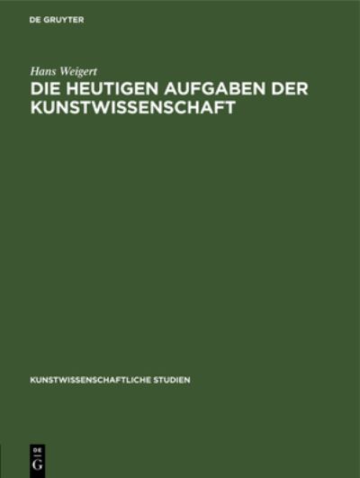 Cover for Hans Weigert · Die Heutigen Aufgaben Der Kunstwissenschaft - Kunstwissenschaftliche Studien (Gebundenes Buch) [Reprint 2020 edition] (1935)