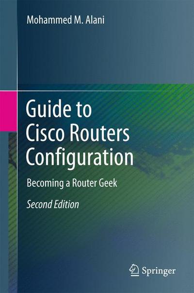 Cover for Mohammed M. Alani · Guide to Cisco Routers Configuration: Becoming a Router Geek (Hardcover Book) [2nd ed. 2017 edition] (2017)