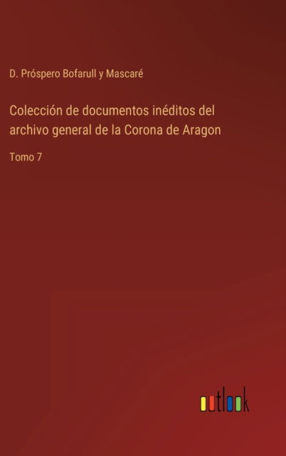 Coleccion de documentos ineditos del archivo general de la Corona de Aragon - D Prospero Bofarull Y Mascare - Books - Outlook Verlag - 9783368100292 - March 29, 2022