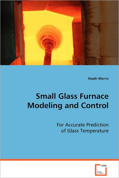 Cover for Heath Morris · Small Glass Furnace Modeling and Control: for Accurate Prediction of Glass Temperature (Paperback Book) (2008)
