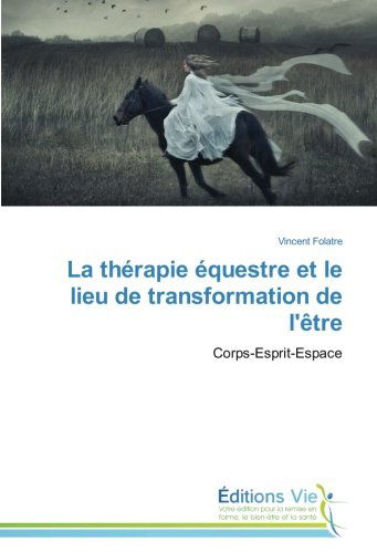 La Thérapie Équestre et Le Lieu De Transformation De L'être: Corps-esprit-espace - Vincent Folatre - Books - Éditions Vie - 9783639668292 - February 28, 2018
