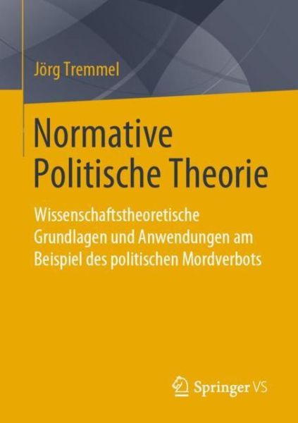 Cover for Joerg Tremmel · Normative Politische Theorie: Wissenschaftstheoretische Grundlagen Und Anwendungen Am Beispiel Des Politischen Mordverbots (Paperback Book) [1. Aufl. 2020 edition] (2020)