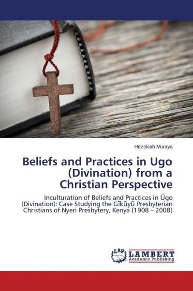 Cover for Hezekiah Muraya · Beliefs and Practices in Ugo (Divination) from a Christian Perspective: Inculturation of Beliefs and Practices in Ugo (Divination): Case Studying the ... of Nyeri Presbytery, Kenya (1908 - 2008) (Paperback Book) (2014)