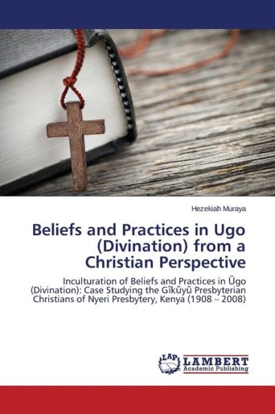 Cover for Hezekiah Muraya · Beliefs and Practices in Ugo (Divination) from a Christian Perspective: Inculturation of Beliefs and Practices in Ugo (Divination): Case Studying the ... of Nyeri Presbytery, Kenya (1908 - 2008) (Taschenbuch) (2014)