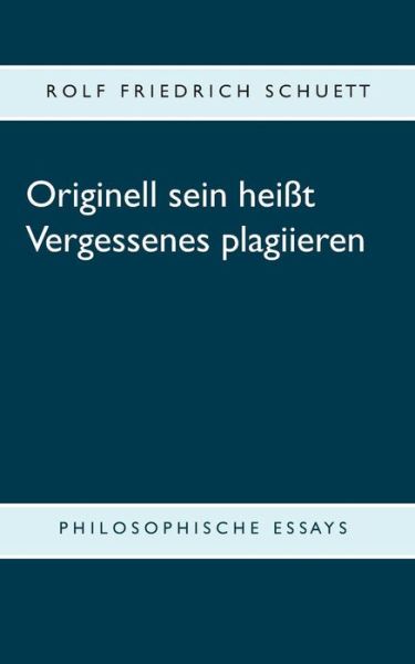 Cover for Rolf Friedrich Schuett · Originell sein heisst Vergessenes plagiieren: Philosophische Essays (Paperback Book) (2019)