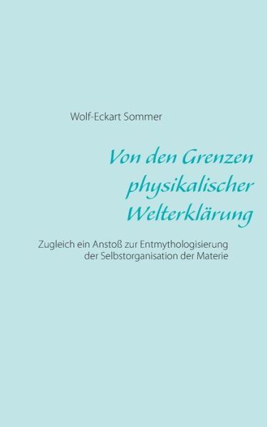Cover for Wolf-Eckart Sommer · Von den Grenzen physikalischer Welterklarung: Zugleich ein Anstoss zur Entmythologisierung der Selbstorganisation der Materie (Paperback Book) (2020)