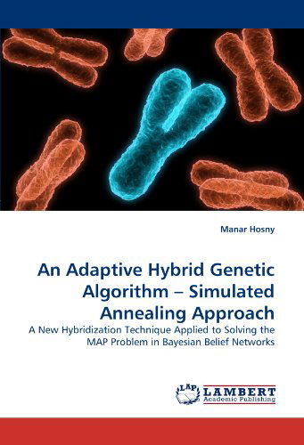 Cover for Manar Hosny · An Adaptive Hybrid Genetic Algorithm ? Simulated Annealing Approach: a New Hybridization Technique Applied to Solving the Map Problem in Bayesian Belief Networks (Paperback Book) (2010)