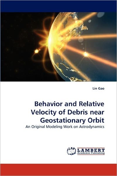Cover for Lin Gao · Behavior and Relative Velocity of Debris Near Geostationary Orbit: an Original Modeling Work on Astrodynamics (Paperback Bog) (2011)