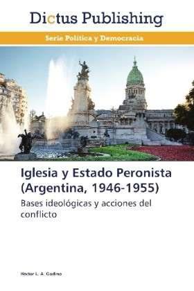 Cover for Héctor L. A. Godino · Iglesia Y Estado Peronista (Argentina, 1946-1955): Bases Ideológicas Y Acciones Del Conflicto (Paperback Book) [Spanish edition] (2013)