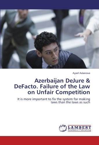 Cover for Aysel Aslanova · Azerbaijan Dejure &amp; Defacto. Failure of the Law on Unfair Competition: It is More Important to Fix the System for Making Laws Than the Laws As Such (Pocketbok) (2012)