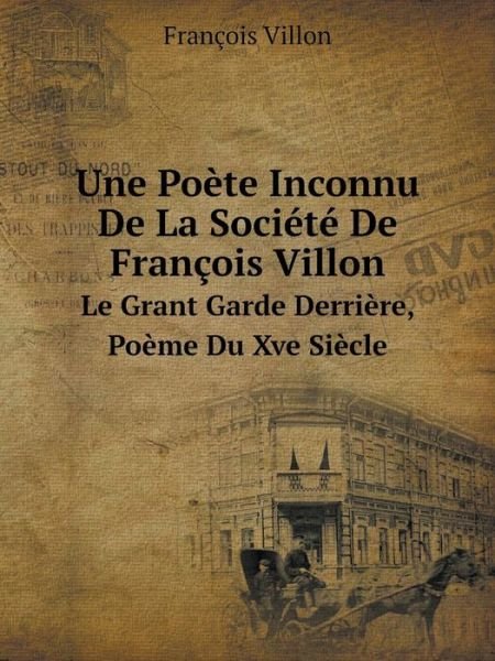 Cover for François Villon · Une Poète Inconnu De La Société De François Villon Le Grant Garde Derrière, Poème Du Xve Siècle (Paperback Bog) [French edition] (2014)