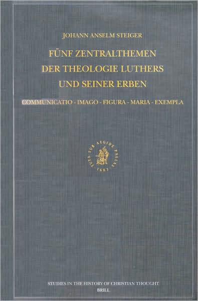 Cover for Johann Anselm Steiger · Funf Zentralthemen Der Theologie Luthers Und Seiner Erben: Communicatio-imago-figura-maria-exempla (Studies in the History of Christian Thought) (German Edition) (Hardcover Book) [German edition] (2002)