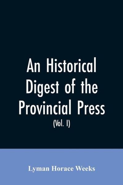 Cover for Lyman Horace Weeks · An historical digest of the provincial press: being a collation of all items of personal and historic reference relating to American affairs printed in the newspapers of the provincial period beginning with the appearance of The present state of the New-E (Paperback Bog) (2019)