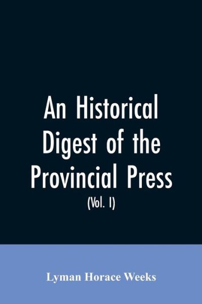 An historical digest of the provincial press: being a collation of all items of personal and historic reference relating to American affairs printed in the newspapers of the provincial period beginning with the appearance of The present state of the New-E - Lyman Horace Weeks - Books - Alpha Edition - 9789353605292 - March 30, 2019