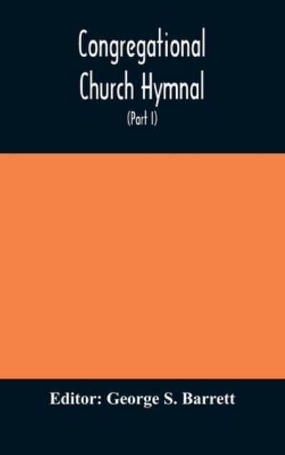 Cover for George S Barrett · Congregational Church hymnal; Or, Hymns of Worship, Praise, and Prayer Edited for The Congregational Union of England and Wales (Part I) Hymns With Tunes (Hardcover Book) (2020)