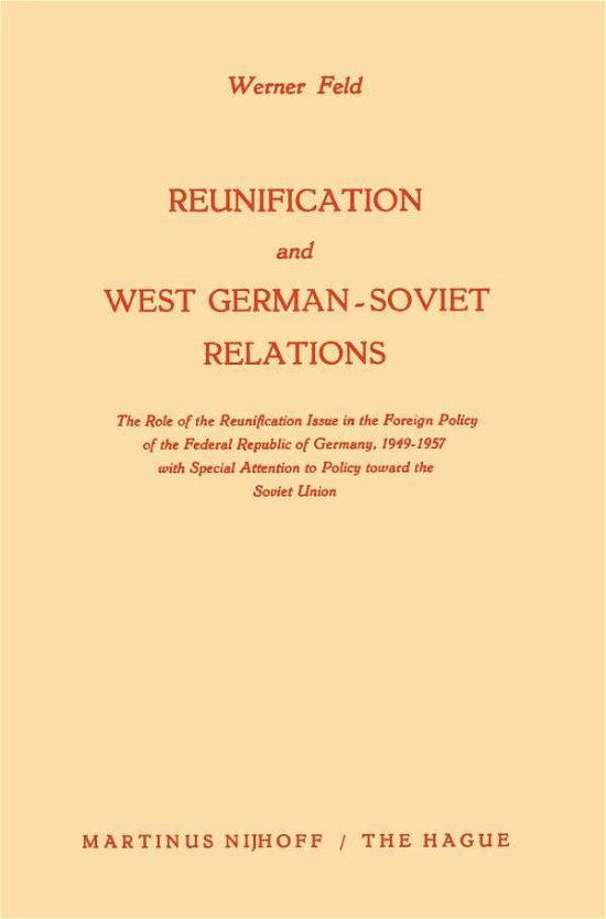 Werner Feld · Reunification and West German-Soviet Relations: The Role of the Reunification Issue in the Foreign Policy of the Federal Republic of Germany, 1949-1957, with Special Attention to Policy Toward the Soviet Union (Paperback Bog) [Softcover reprint of the original 1st ed. 1963 edition] (1963)