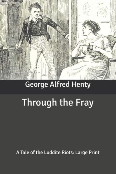 Cover for George Alfred Henty · Through the Fray: A Tale of the Luddite Riots: Large Print (Paperback Book) (2020)