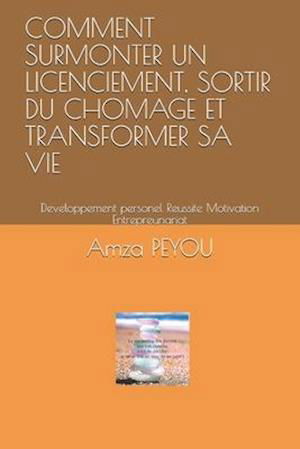 Cover for Amza Peyou · Comment Surmonter Un Licenciement, Sortir Du Chomage Et Transformer Sa Vie (Paperback Book) (2020)