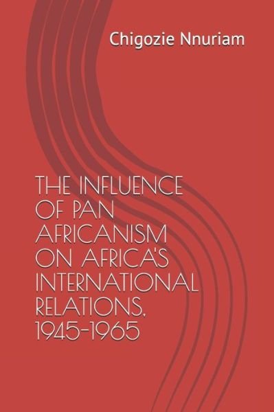 Cover for Chigozie Paul Nnuriam · The Influence of Pan Africanism on Africa's International Relations, 1945-1965 (Pocketbok) (2020)