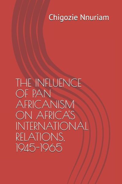 Cover for Chigozie Paul Nnuriam · The Influence of Pan Africanism on Africa's International Relations, 1945-1965 (Paperback Book) (2020)