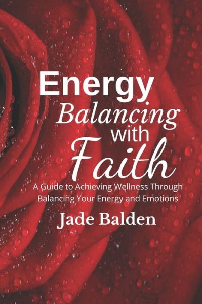 Cover for Jade Balden · Energy Balancing with Faith: A Guide to Achieving Wellness Through Balancing Your Energy and Emotions - Love, Light, and Healing with Faith (Paperback Book) (2021)