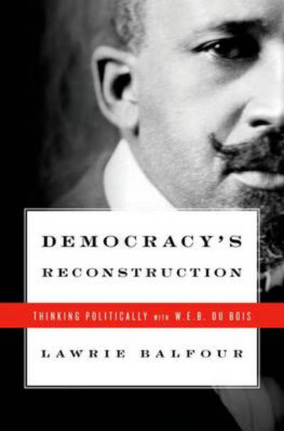 Cover for Balfour, Lawrie (Associate Professor of Politics, Associate Professor of Politics, University of Virginia) · Democracy's Reconstruction: Thinking Politically with W.E.B. Du Bois - Transgressing Boundaries: Studies in Black Politics and Black Communities (Hardcover Book) (2011)