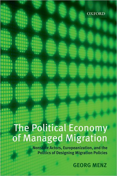 Cover for Menz, Georg (, Senior Lecturer in Political Economy, Goldsmiths College, University of London.) · The Political Economy of Managed Migration: Nonstate Actors, Europeanization, and the Politics of Designing Migration Policies (Paperback Book) (2010)