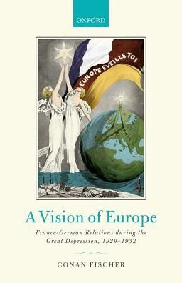 Cover for Fischer, Conan (Professor of History, Professor of History, University of St Andrews) · A Vision of Europe: Franco-German Relations during the Great Depression, 1929-1932 (Hardcover Book) (2017)