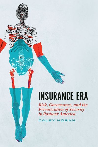 Cover for Caley Horan · Insurance Era: Risk, Governance, and the Privatization of Security in Postwar America (Paperback Book) (2024)