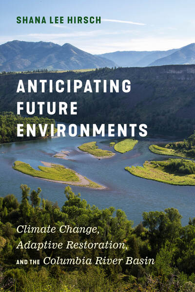 Cover for Shana Lee Hirsch · Anticipating Future Environments: Climate Change, Adaptive Restoration, and the Columbia River Basin - Anticipating Future Environments (Paperback Book) (2020)