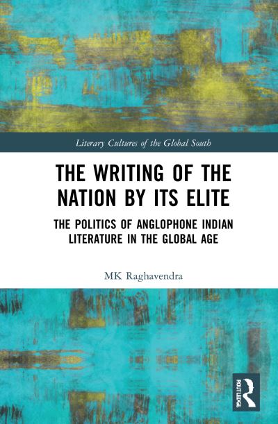 Cover for MK Raghavendra · The Writing of the Nation by Its Elite: The Politics of Anglophone Indian Literature in the Global Age - Literary Cultures of the Global South (Gebundenes Buch) (2021)