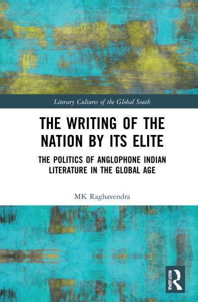 Cover for MK Raghavendra · The Writing of the Nation by Its Elite: The Politics of Anglophone Indian Literature in the Global Age - Literary Cultures of the Global South (Hardcover bog) (2021)