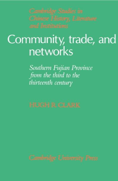 Cover for Clark, Hugh R. (Ursinus College, Pennsylvania) · Community, Trade, and Networks: Southern Fujian Province from the Third to the Thirteenth Century - Cambridge Studies in Chinese History, Literature and Institutions (Hardcover Book) (1991)