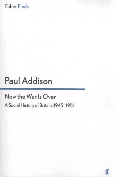 Now the War Is Over: A Social History of Britain, 1945–1951 - Paul Addison - Books - Faber & Faber - 9780571296293 - November 15, 2012