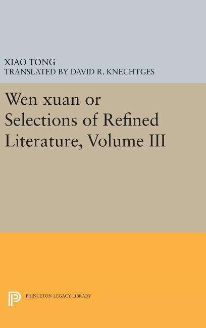 Cover for Xiao Tong · Wen Xuan or Selections of Refined Literature, Volume III: Rhapsodies on Natural Phenomena, Birds and Animals, Aspirations and Feelings, Sorrowful Laments, Literature, Music, and Passions - Princeton Legacy Library (Hardcover Book) (2016)