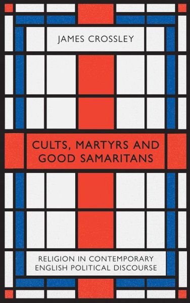 Cover for James Crossley · Cults, Martyrs and Good Samaritans: Religion in Contemporary English Political Discourse (Hardcover Book) (2018)