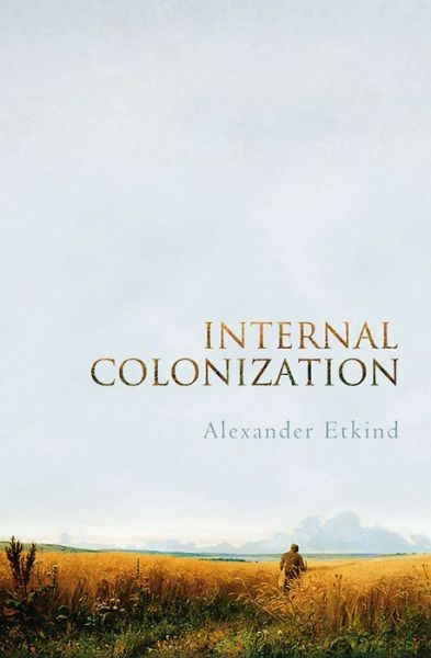 Cover for Etkind, Alexander (King's College, Cambridge) · Internal Colonization: Russia's Imperial Experience (Hardcover Book) (2011)