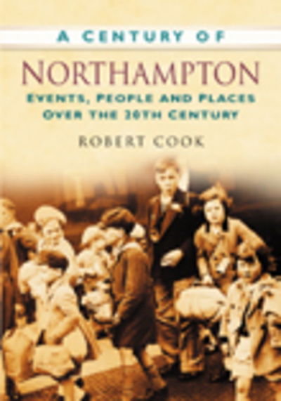 Cover for Robert Cook · A Century of Northampton: Events, People and Places Over the 20th Century (Paperback Book) (2007)