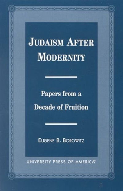 Judaism After Modernity: Papers from a Decade of Fruition - Eugene B. Borowitz - Books - University Press of America - 9780761813293 - March 18, 1999