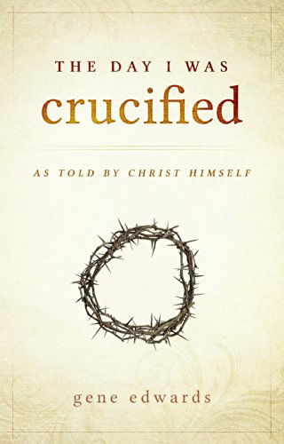 Cover for Gene Edwards · The Day I was Crucified: As Told by Christ Himself (Hardcover Book) (2015)