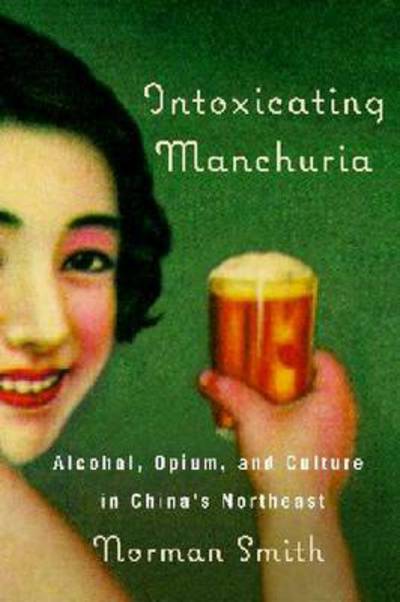 Cover for Norman Smith · Intoxicating Manchuria: Alcohol, Opium, and Culture in China's Northeast - Contemporary Chinese Studies (Paperback Book) (2013)