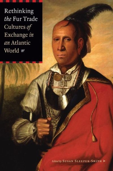 Rethinking the Fur Trade: Cultures of Exchange in an Atlantic World - Susan Sleeper-smith - Books - University of Nebraska Press - 9780803243293 - December 1, 2009