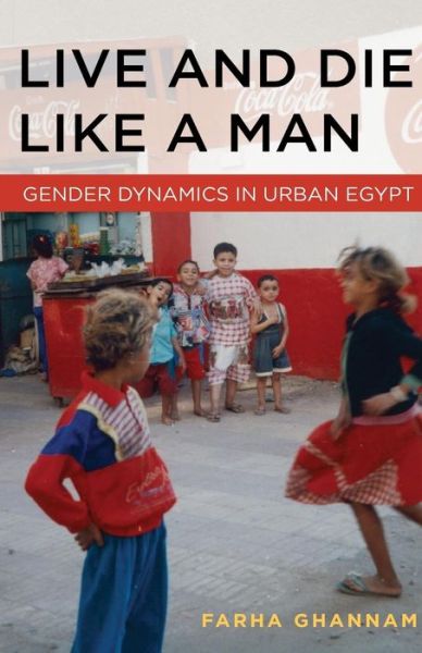 Cover for Farha Ghannam · Live and Die Like a Man: Gender Dynamics in Urban Egypt (Paperback Book) (2013)