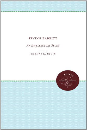 Irving Babbitt: An Intellectual Study - Thomas R. Nevin - Books - The University of North Carolina Press - 9780807836293 - June 30, 2012