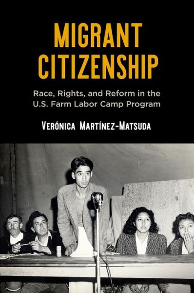 Cover for Veronica Martinez-Matsuda · Migrant Citizenship: Race, Rights, and Reform in the U.S. Farm Labor Camp Program - Politics and Culture in Modern America (Hardcover Book) (2020)