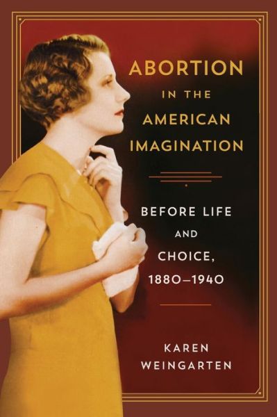 Karen Weingarten · Abortion in the American Imagination: Before Life and Choice, 1880-1940 - The American Literatures Initiative (Taschenbuch) (2014)