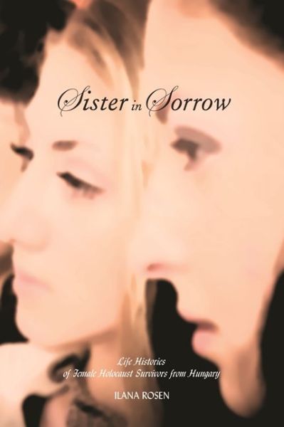 Cover for Ilana Rosen · Sister in Sorrow: Life Histories of Female Holocaust Survivors from Hungary - Raphael Patai Series in Jewish Folklore and Anthropology (Paperback Book) (2008)