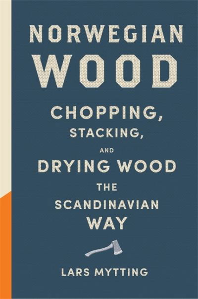 Cover for Lars Mytting · Norwegian Wood: The pocket guide to chopping, stacking and drying wood the Scandinavian way (Innbunden bok) (2021)