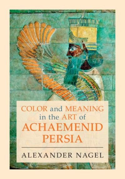 Cover for Nagel, Alexander (Smithsonian Institution, Washington DC) · Color and Meaning in the Art of Achaemenid Persia (Hardcover Book) (2023)